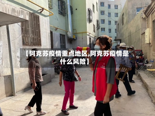 【阿克苏疫情重点地区,阿克苏疫情是什么风险】