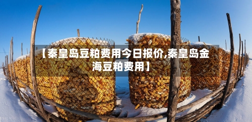 【秦皇岛豆粕费用今日报价,秦皇岛金海豆粕费用】