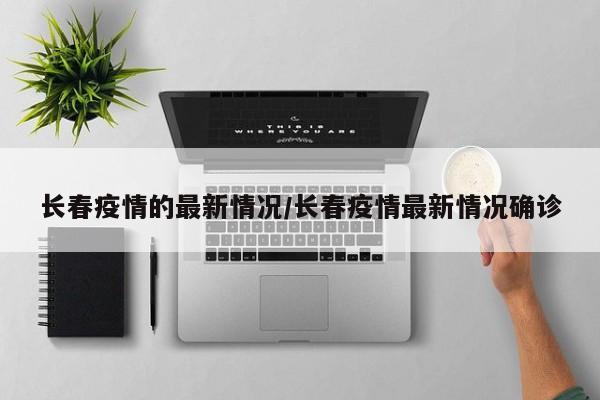 长春疫情的最新情况/长春疫情最新情况确诊